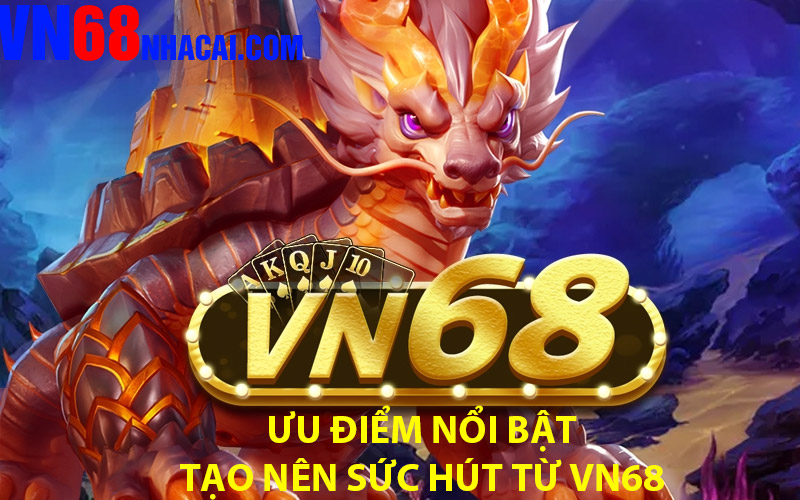 Ưu Điểm Nổi Bật Tạo Nên Sức Hút Từ VN68