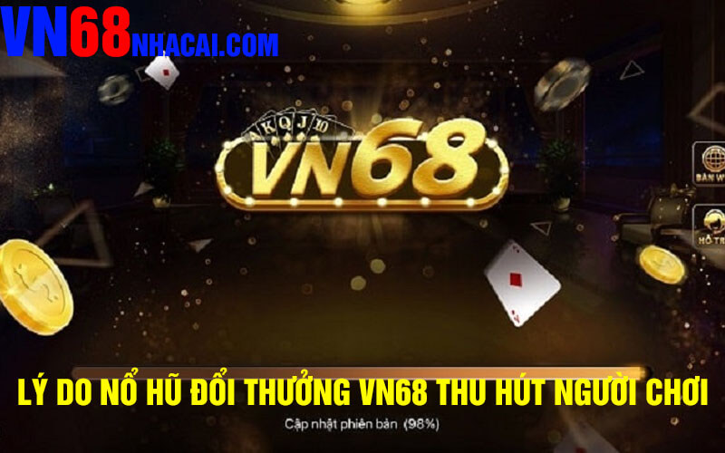 Lý do Nổ hũ đổi thưởng VN68 Thu Hút Người Chơi