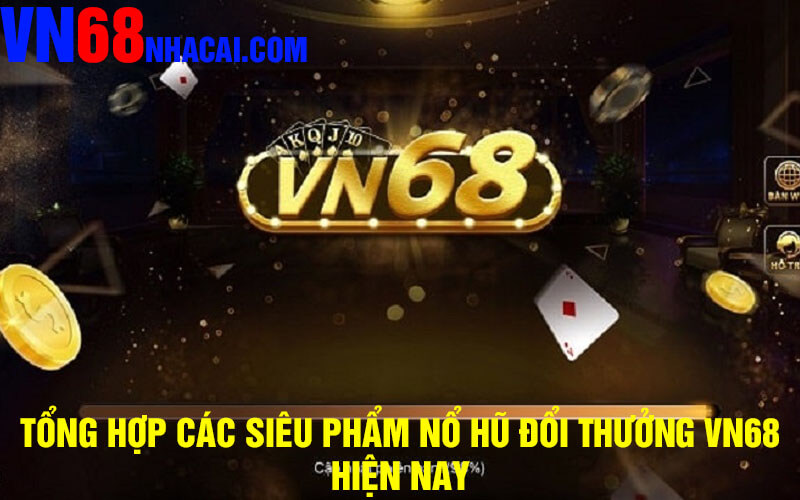 Tổng Hợp Các Siêu Phẩm Nổ hũ Đổi Thưởng VN68 Hiện Nay